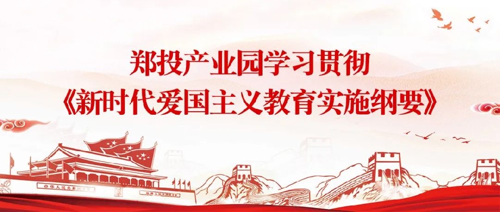 【精神文明建設(shè)】揚(yáng)愛(ài)國(guó)情 立強(qiáng)國(guó)志│鄭投產(chǎn)業(yè)園組織開展《新時(shí)代愛(ài)國(guó)主義教育實(shí)施綱要》宣傳教育活動(dòng)